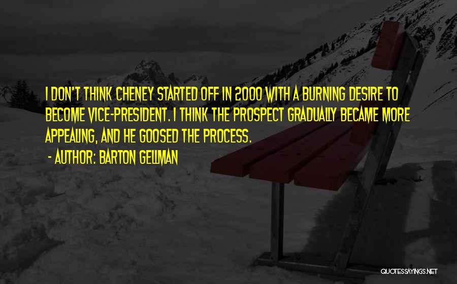 Barton Gellman Quotes: I Don't Think Cheney Started Off In 2000 With A Burning Desire To Become Vice-president. I Think The Prospect Gradually