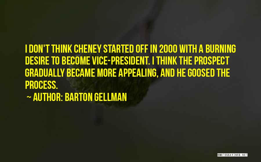 Barton Gellman Quotes: I Don't Think Cheney Started Off In 2000 With A Burning Desire To Become Vice-president. I Think The Prospect Gradually