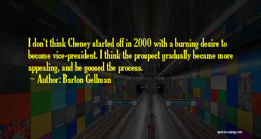 Barton Gellman Quotes: I Don't Think Cheney Started Off In 2000 With A Burning Desire To Become Vice-president. I Think The Prospect Gradually