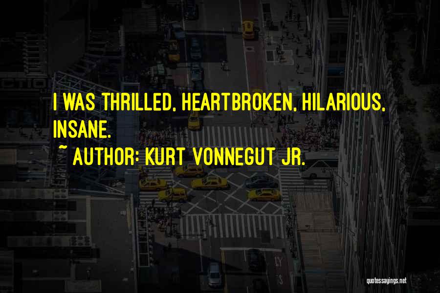 Kurt Vonnegut Jr. Quotes: I Was Thrilled, Heartbroken, Hilarious, Insane.