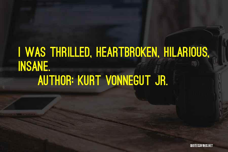 Kurt Vonnegut Jr. Quotes: I Was Thrilled, Heartbroken, Hilarious, Insane.