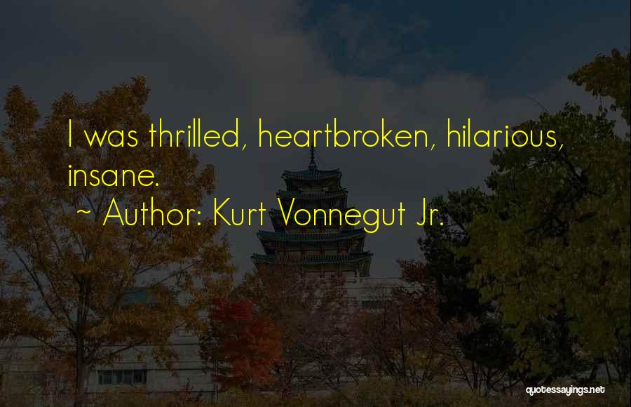 Kurt Vonnegut Jr. Quotes: I Was Thrilled, Heartbroken, Hilarious, Insane.