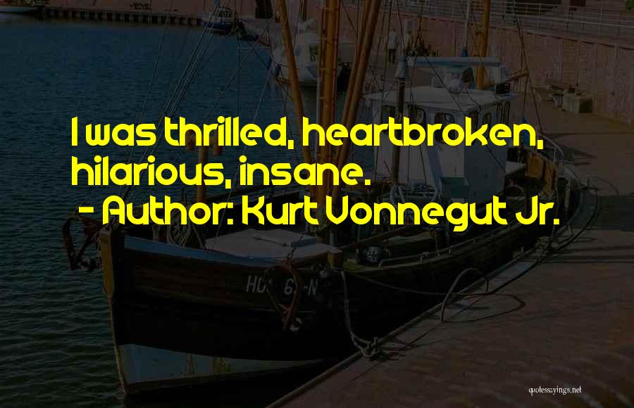Kurt Vonnegut Jr. Quotes: I Was Thrilled, Heartbroken, Hilarious, Insane.
