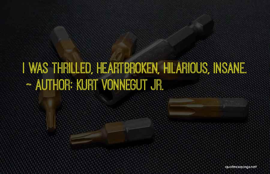 Kurt Vonnegut Jr. Quotes: I Was Thrilled, Heartbroken, Hilarious, Insane.