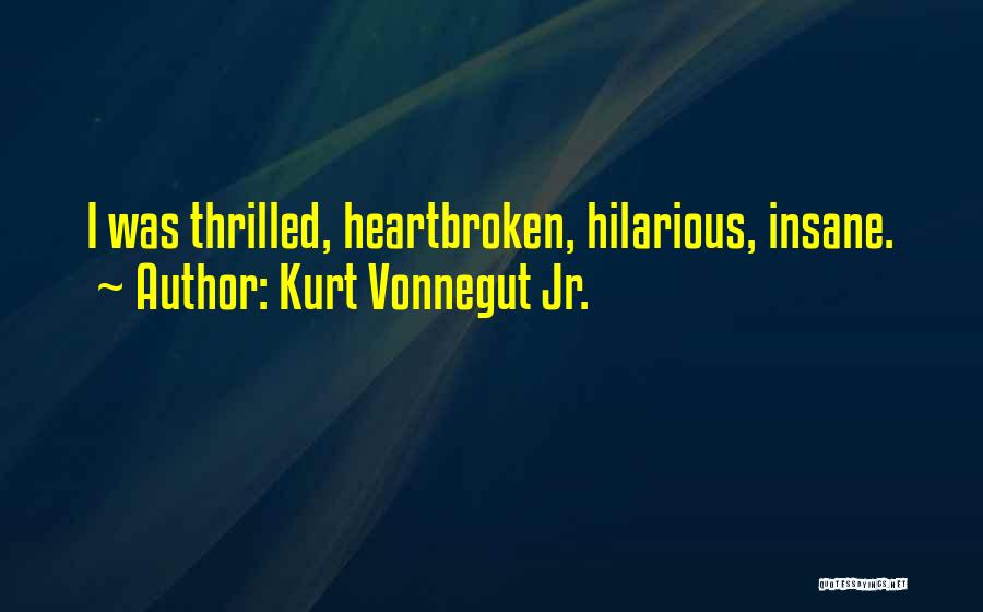 Kurt Vonnegut Jr. Quotes: I Was Thrilled, Heartbroken, Hilarious, Insane.
