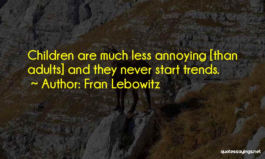 Fran Lebowitz Quotes: Children Are Much Less Annoying [than Adults] And They Never Start Trends.