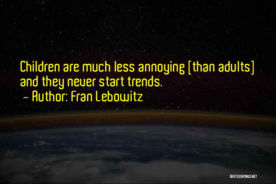 Fran Lebowitz Quotes: Children Are Much Less Annoying [than Adults] And They Never Start Trends.