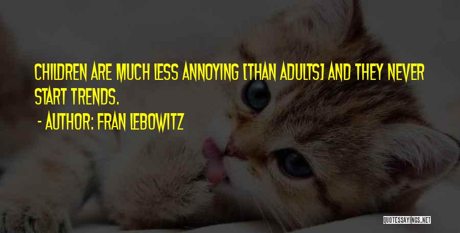 Fran Lebowitz Quotes: Children Are Much Less Annoying [than Adults] And They Never Start Trends.