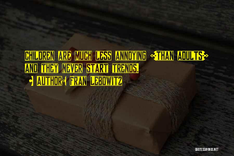Fran Lebowitz Quotes: Children Are Much Less Annoying [than Adults] And They Never Start Trends.