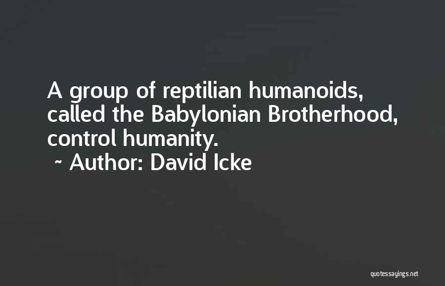 David Icke Quotes: A Group Of Reptilian Humanoids, Called The Babylonian Brotherhood, Control Humanity.