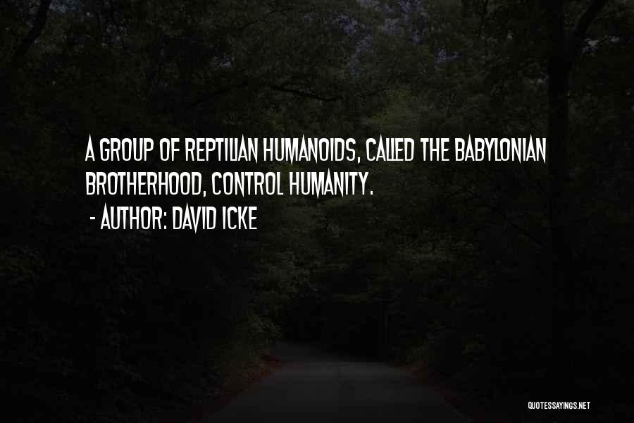 David Icke Quotes: A Group Of Reptilian Humanoids, Called The Babylonian Brotherhood, Control Humanity.