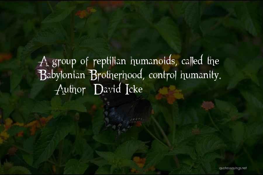 David Icke Quotes: A Group Of Reptilian Humanoids, Called The Babylonian Brotherhood, Control Humanity.