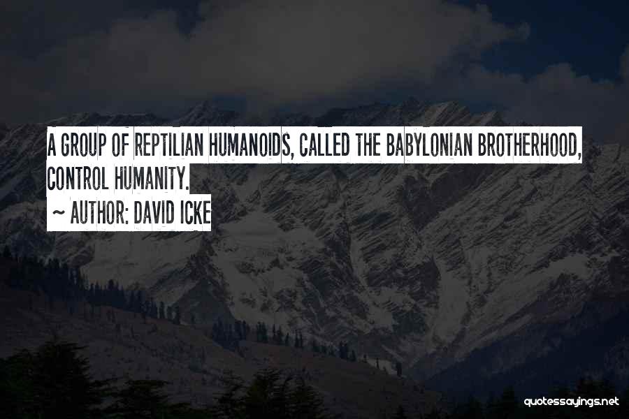 David Icke Quotes: A Group Of Reptilian Humanoids, Called The Babylonian Brotherhood, Control Humanity.