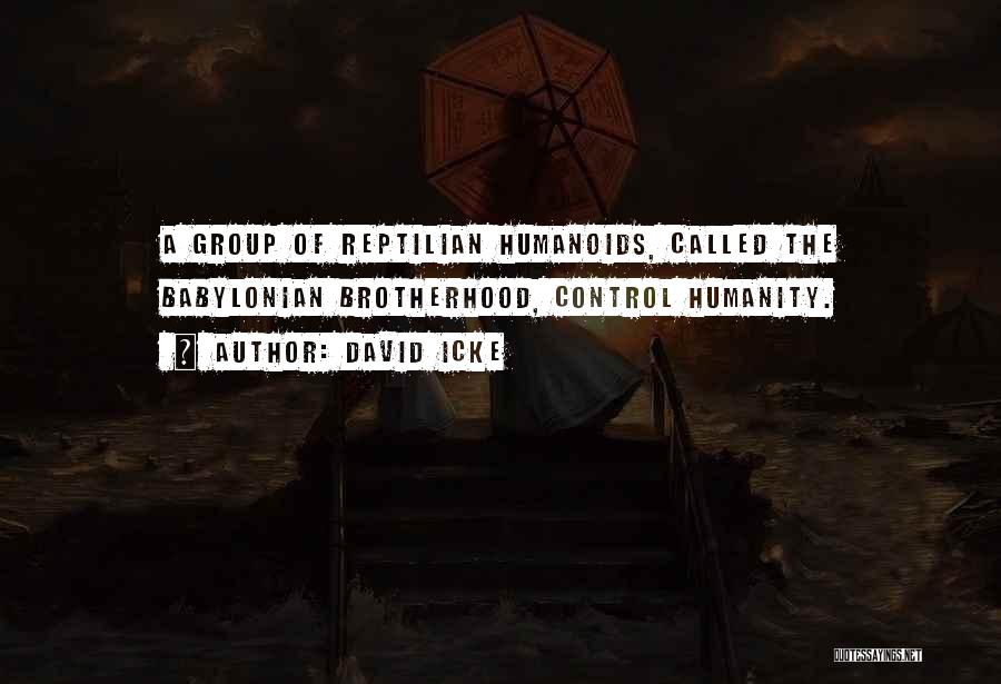 David Icke Quotes: A Group Of Reptilian Humanoids, Called The Babylonian Brotherhood, Control Humanity.