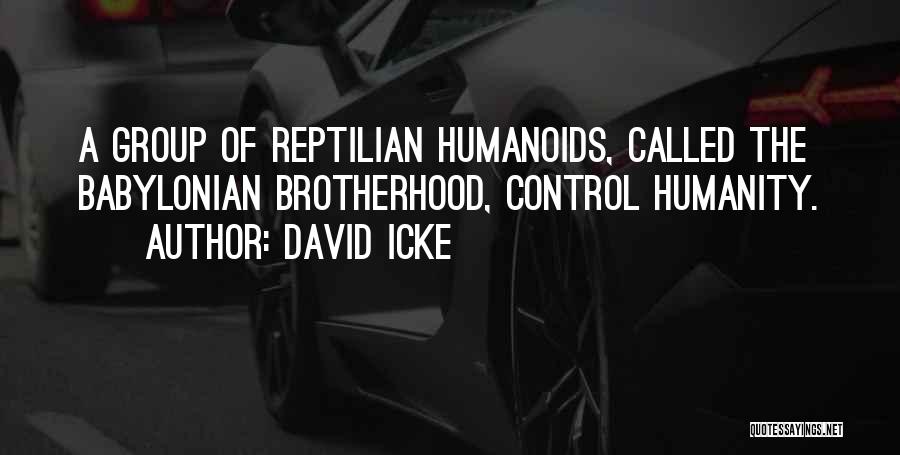 David Icke Quotes: A Group Of Reptilian Humanoids, Called The Babylonian Brotherhood, Control Humanity.