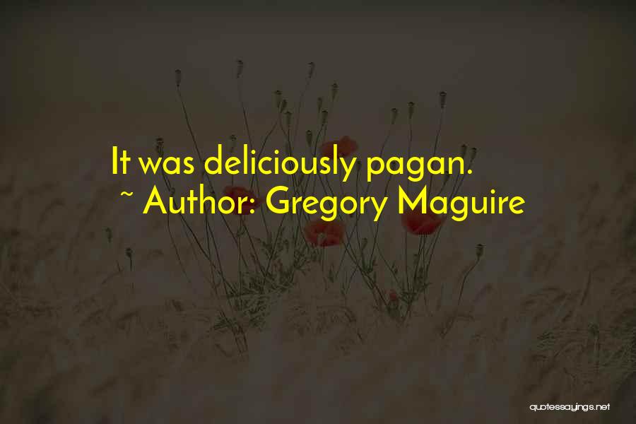 Gregory Maguire Quotes: It Was Deliciously Pagan.