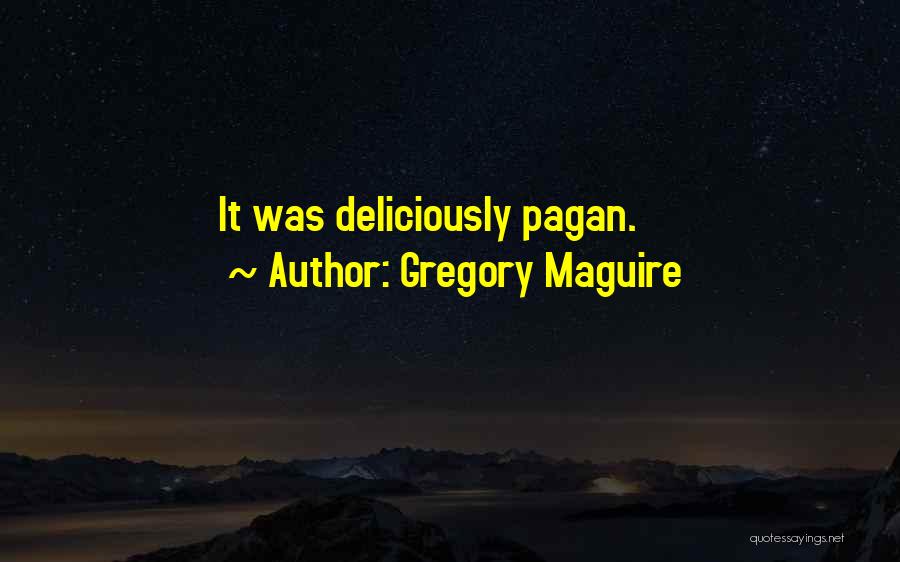 Gregory Maguire Quotes: It Was Deliciously Pagan.