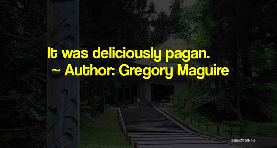 Gregory Maguire Quotes: It Was Deliciously Pagan.