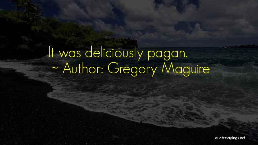 Gregory Maguire Quotes: It Was Deliciously Pagan.