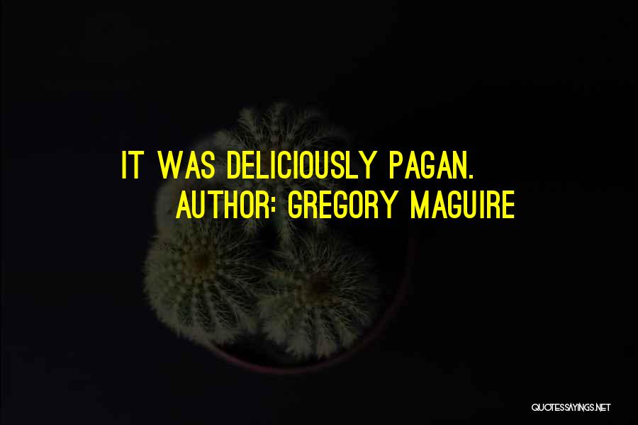Gregory Maguire Quotes: It Was Deliciously Pagan.