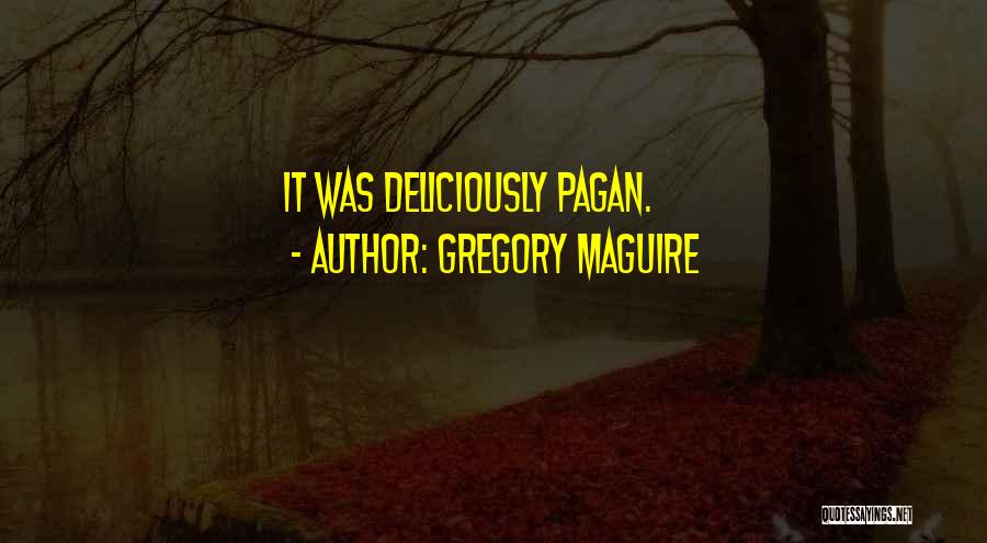 Gregory Maguire Quotes: It Was Deliciously Pagan.