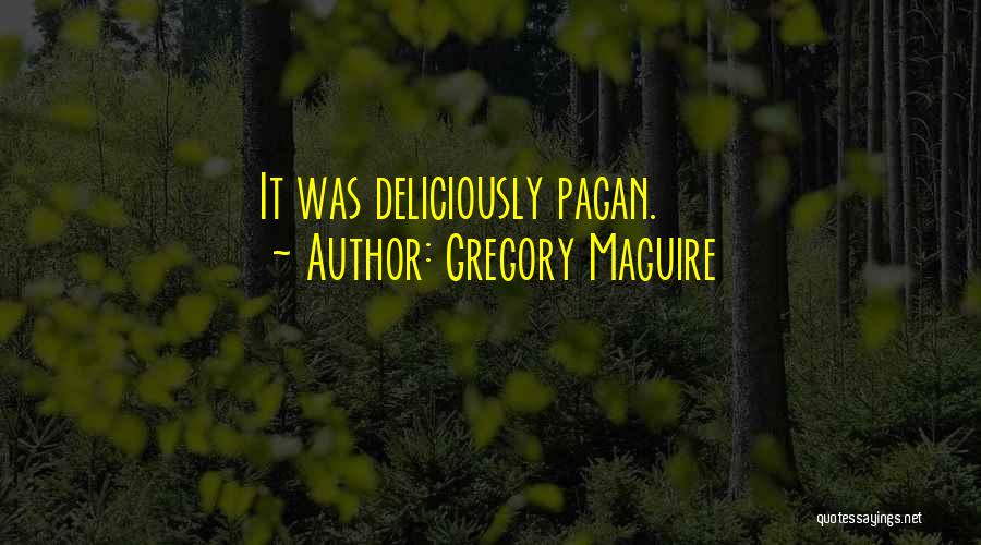 Gregory Maguire Quotes: It Was Deliciously Pagan.