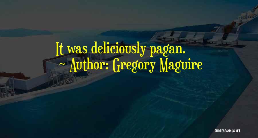 Gregory Maguire Quotes: It Was Deliciously Pagan.