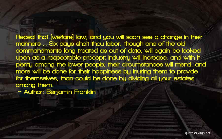 Benjamin Franklin Quotes: Repeal That [welfare] Law, And You Will Soon See A Change In Their Manners ... Six Days Shalt Thou Labor,