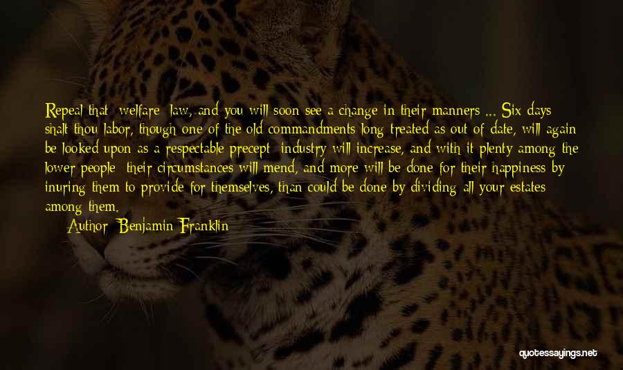 Benjamin Franklin Quotes: Repeal That [welfare] Law, And You Will Soon See A Change In Their Manners ... Six Days Shalt Thou Labor,