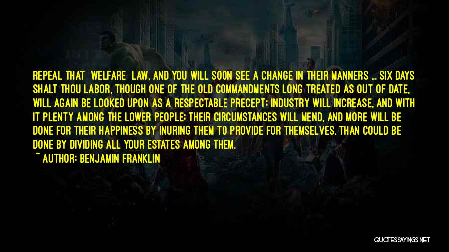 Benjamin Franklin Quotes: Repeal That [welfare] Law, And You Will Soon See A Change In Their Manners ... Six Days Shalt Thou Labor,