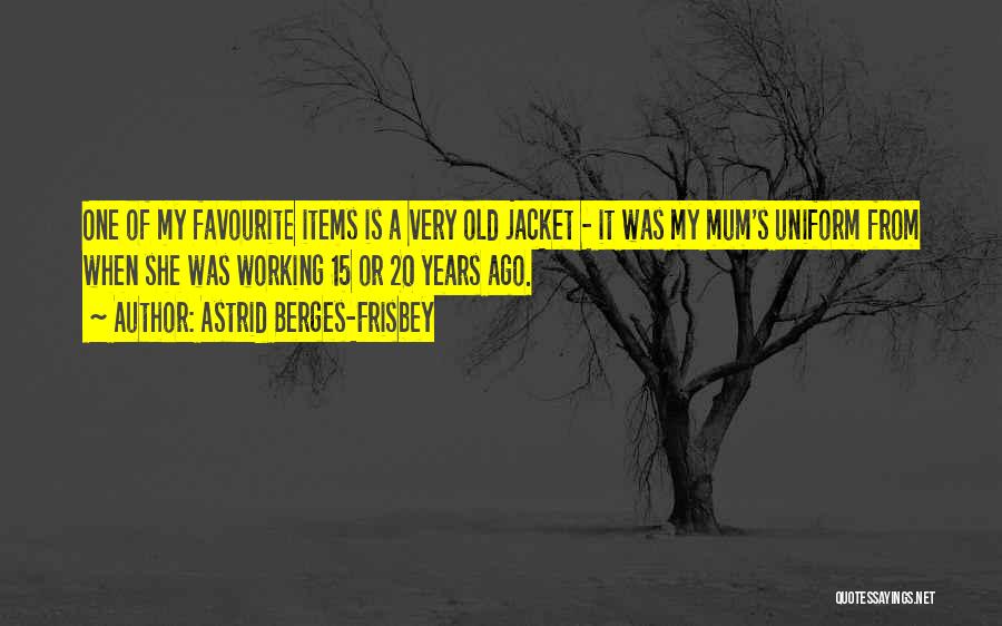 Astrid Berges-Frisbey Quotes: One Of My Favourite Items Is A Very Old Jacket - It Was My Mum's Uniform From When She Was