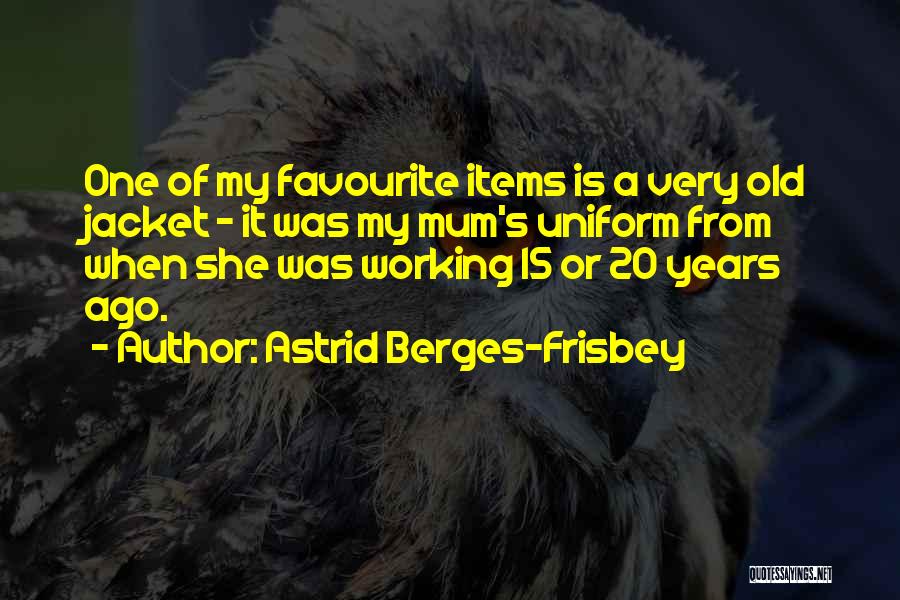 Astrid Berges-Frisbey Quotes: One Of My Favourite Items Is A Very Old Jacket - It Was My Mum's Uniform From When She Was