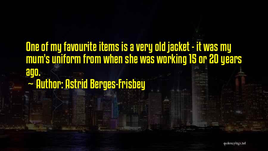 Astrid Berges-Frisbey Quotes: One Of My Favourite Items Is A Very Old Jacket - It Was My Mum's Uniform From When She Was