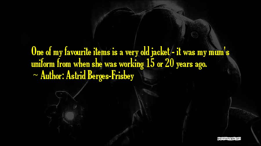 Astrid Berges-Frisbey Quotes: One Of My Favourite Items Is A Very Old Jacket - It Was My Mum's Uniform From When She Was