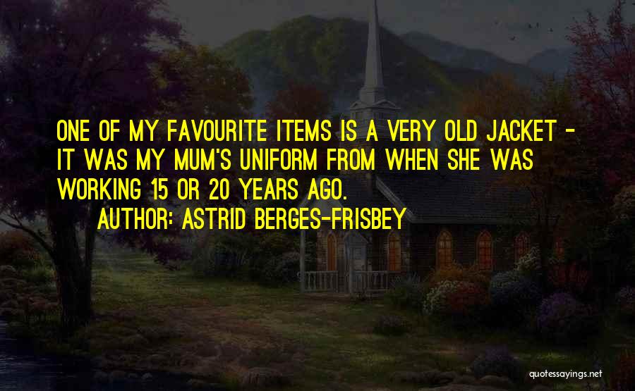 Astrid Berges-Frisbey Quotes: One Of My Favourite Items Is A Very Old Jacket - It Was My Mum's Uniform From When She Was