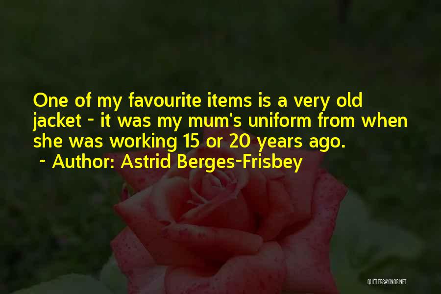 Astrid Berges-Frisbey Quotes: One Of My Favourite Items Is A Very Old Jacket - It Was My Mum's Uniform From When She Was