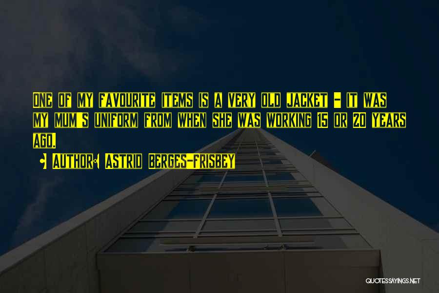 Astrid Berges-Frisbey Quotes: One Of My Favourite Items Is A Very Old Jacket - It Was My Mum's Uniform From When She Was