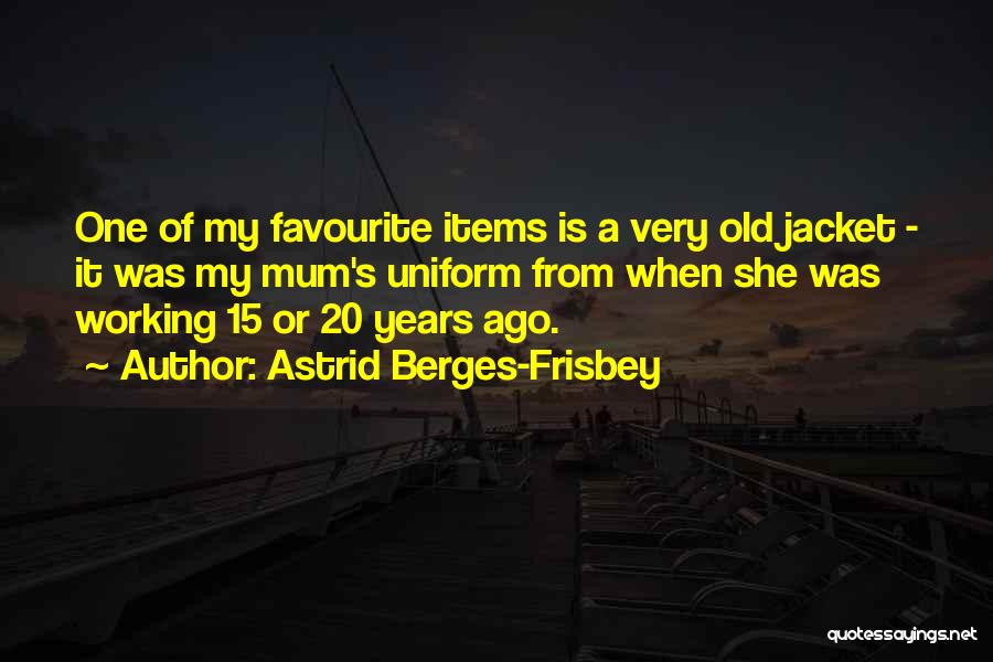 Astrid Berges-Frisbey Quotes: One Of My Favourite Items Is A Very Old Jacket - It Was My Mum's Uniform From When She Was