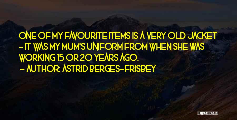 Astrid Berges-Frisbey Quotes: One Of My Favourite Items Is A Very Old Jacket - It Was My Mum's Uniform From When She Was