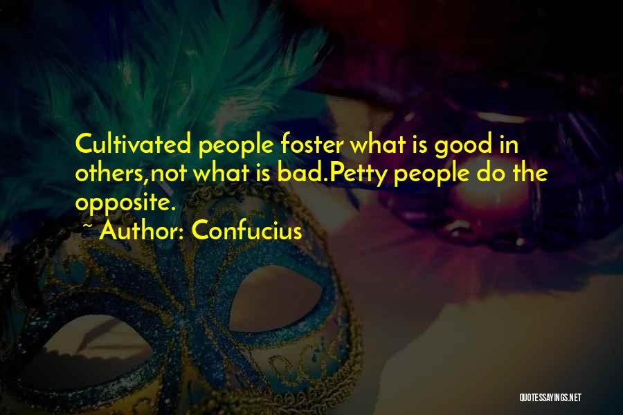 Confucius Quotes: Cultivated People Foster What Is Good In Others,not What Is Bad.petty People Do The Opposite.