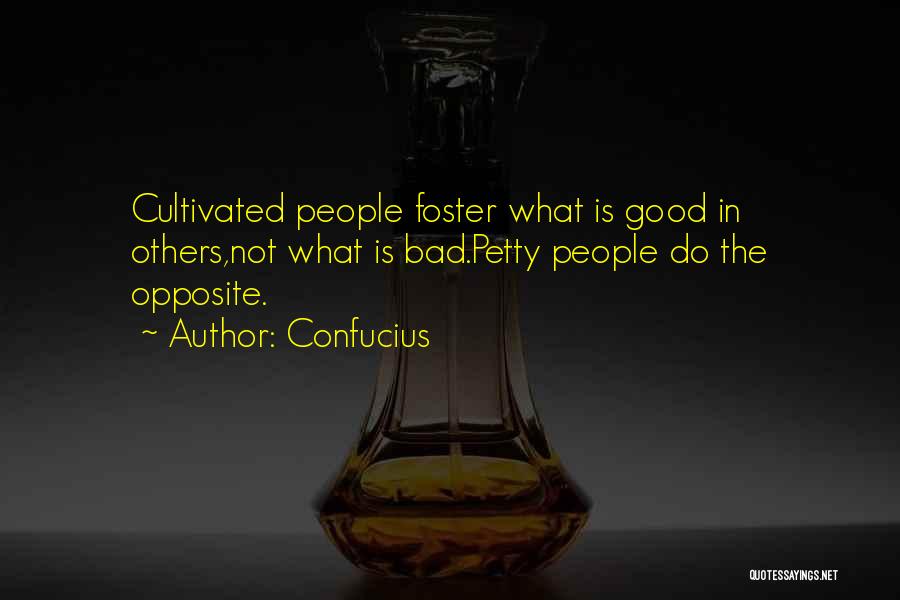 Confucius Quotes: Cultivated People Foster What Is Good In Others,not What Is Bad.petty People Do The Opposite.