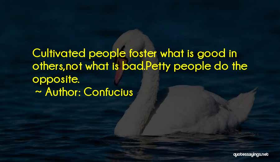 Confucius Quotes: Cultivated People Foster What Is Good In Others,not What Is Bad.petty People Do The Opposite.