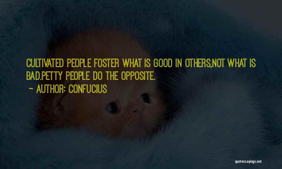 Confucius Quotes: Cultivated People Foster What Is Good In Others,not What Is Bad.petty People Do The Opposite.