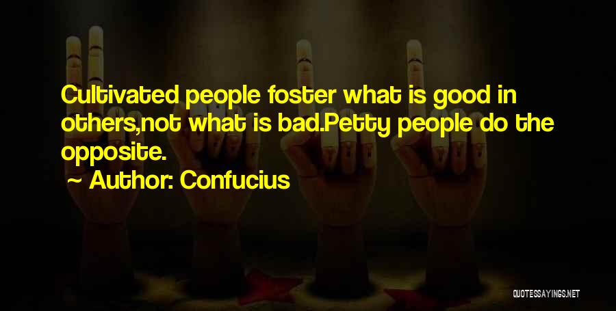 Confucius Quotes: Cultivated People Foster What Is Good In Others,not What Is Bad.petty People Do The Opposite.