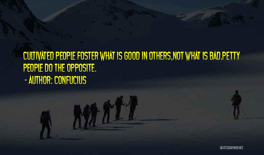 Confucius Quotes: Cultivated People Foster What Is Good In Others,not What Is Bad.petty People Do The Opposite.