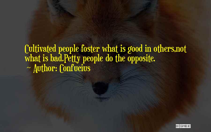 Confucius Quotes: Cultivated People Foster What Is Good In Others,not What Is Bad.petty People Do The Opposite.