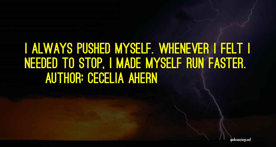 Cecelia Ahern Quotes: I Always Pushed Myself. Whenever I Felt I Needed To Stop, I Made Myself Run Faster.