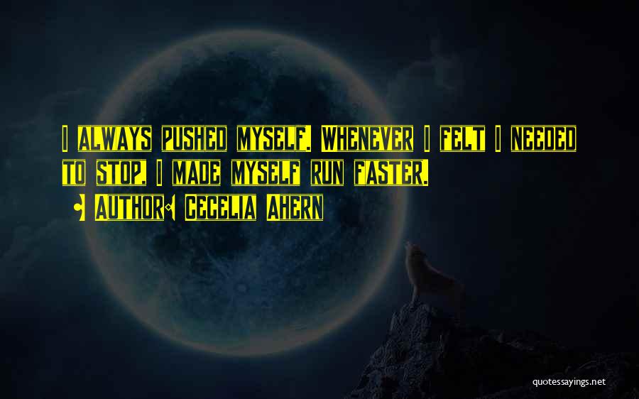 Cecelia Ahern Quotes: I Always Pushed Myself. Whenever I Felt I Needed To Stop, I Made Myself Run Faster.