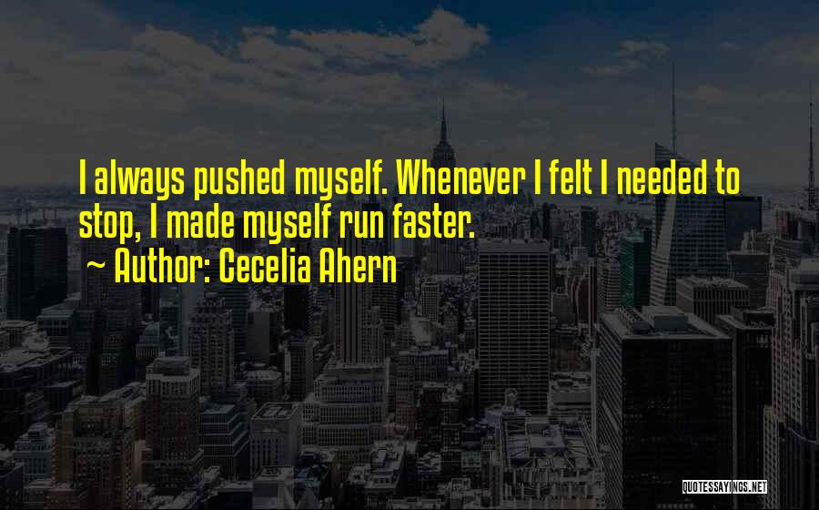 Cecelia Ahern Quotes: I Always Pushed Myself. Whenever I Felt I Needed To Stop, I Made Myself Run Faster.
