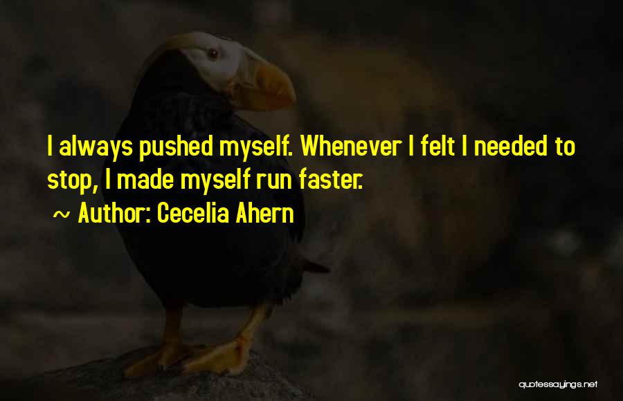 Cecelia Ahern Quotes: I Always Pushed Myself. Whenever I Felt I Needed To Stop, I Made Myself Run Faster.